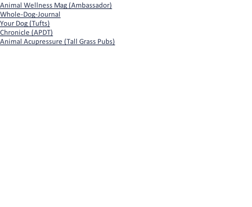 Animal Wellness Mag (Ambassador) Whole-Dog-Journal Your Dog (Tufts) Chronicle (APDT)  Animal Acupressure (Tall Grass Pubs)