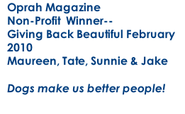 Oprah Magazine Non-Profit  Winner-- Giving Back Beautiful February 2010 Maureen, Tate, Sunnie & Jake  Dogs make us better people!